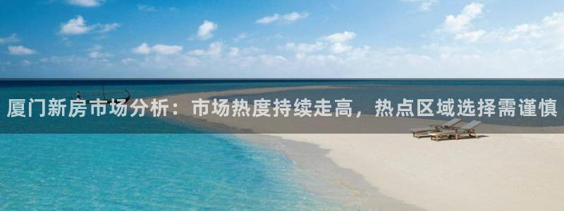 新宝5娱乐方：厦门新房市场分析：市场热度持续走高，热点区域选