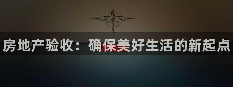 新宝5户端：房地产验收：确保美好生活的新起点