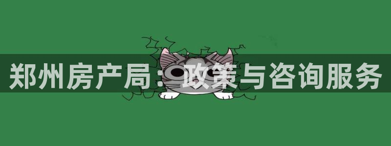 新宝5策略：郑州房产局：政策与咨询服务