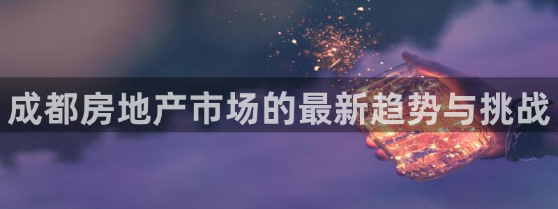 新宝5娱乐没：成都房地产市场的最新趋势与挑战
