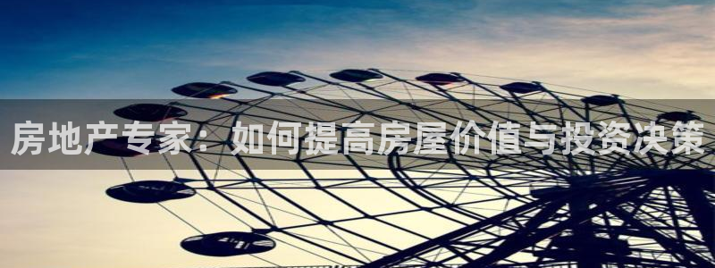新宝5客户端登录：房地产专家：如何提高房屋价值与投资决策