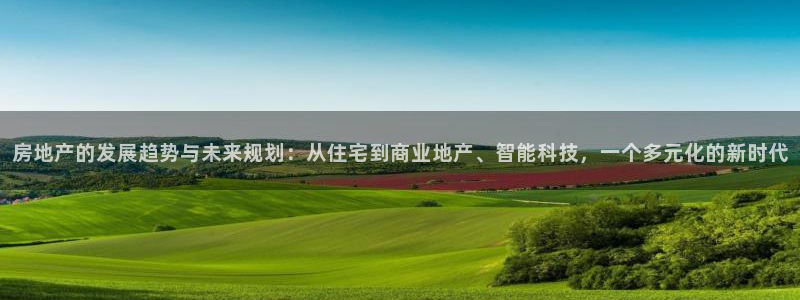 新宝5登录：房地产的发展趋势与未来规划：从住宅到商业地产、智