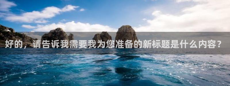 新宝5上70 667：好的，请告诉我需要我为您准备的新标题是