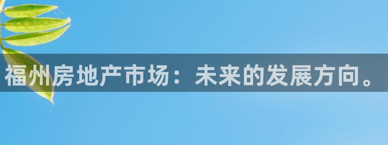 新宝5注册测速登录：福州房地产市场：未来的发展方向。
