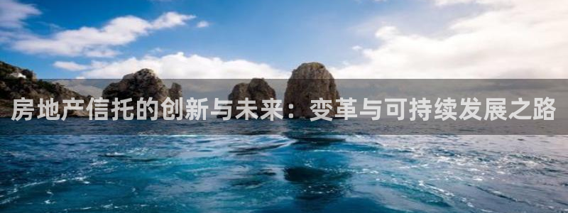 新宝5登录注册：房地产信托的创新与未来：变革与可持续发展之路