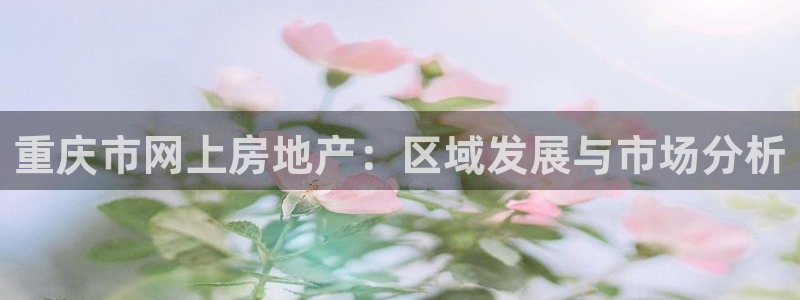 新宝5登录霸：重庆市网上房地产：区域发展与市场分析