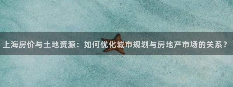 新宝5测登录：上海房价与土地资源：如何优化城市规划与房地产市