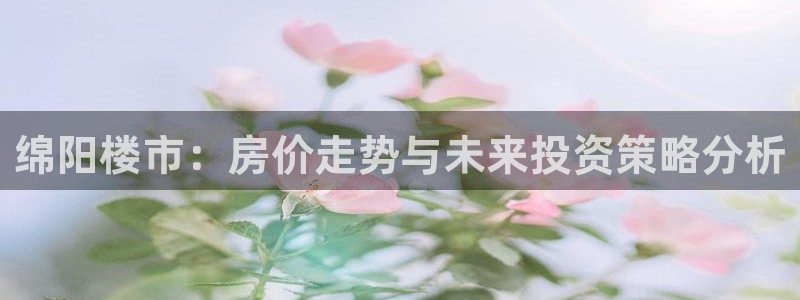 新宝5是谁的：绵阳楼市：房价走势与未来投资策略分析