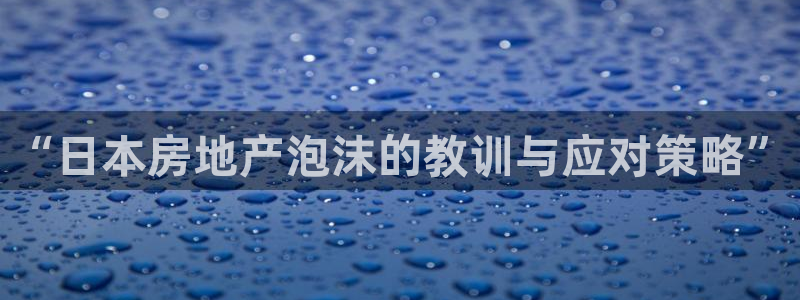 新宝5娱乐平台：“日本房地产泡沫的教训与应对策略”