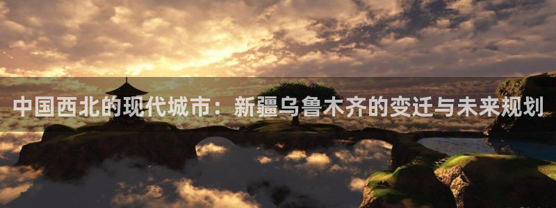 新宝b2O5O5O：中国西北的现代城市：新疆乌鲁木齐的变迁与
