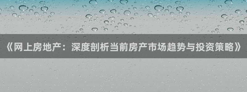 新宝5登录注册：《网上房地产：深度剖析当前房产市场趋势与投资