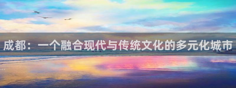新宝5平台登陆：成都：一个融合现代与传统文化的多元化城市