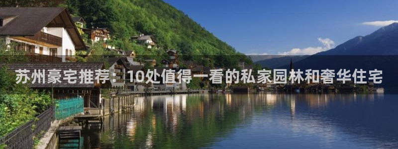 新宝5娱乐学：苏州豪宅推荐：10处值得一看的私家园林和奢华住