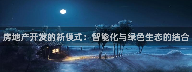 新宝5登录平台：房地产开发的新模式：智能化与绿色生态的结合