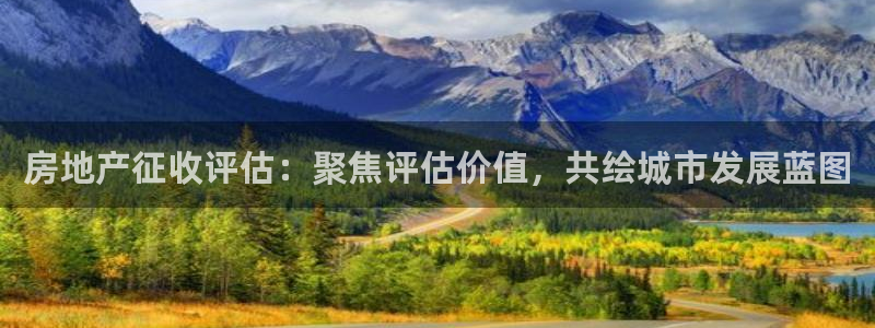 新宝5网：房地产征收评估：聚焦评估价值，共绘城市发展蓝图