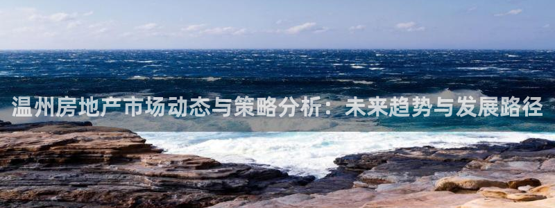 新宝5官方下载地址：温州房地产市场动态与策略分析：未来趋势与