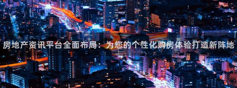 新宝5分彩：房地产资讯平台全面布局：为您的个性化购房体验打造