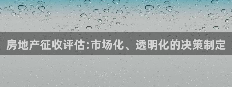 新宝5手机版登录：房地产征收评估:市场化、透明化的决策制定