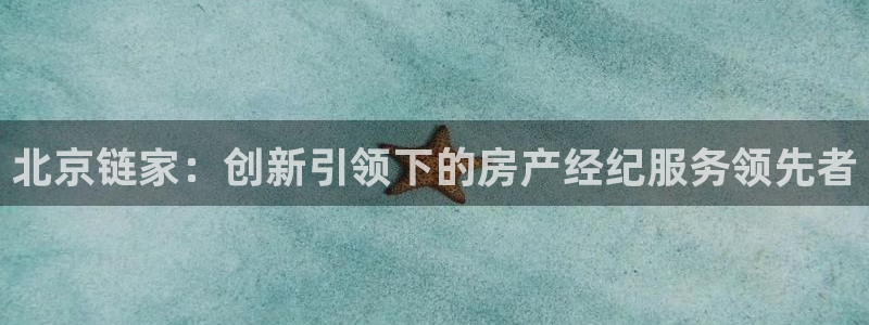 新宝5谠631257：北京链家：创新引领下的房产经纪服务领先