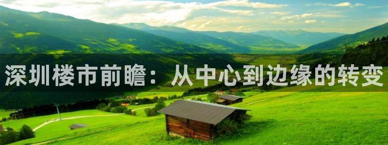 新宝5招商：深圳楼市前瞻：从中心到边缘的转变