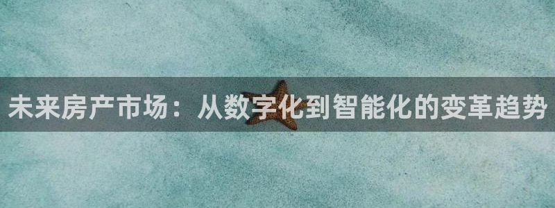 新宝5手机平台登陆：未来房产市场：从数字化到智能化的变革趋势