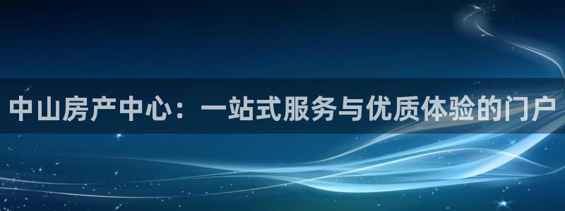 新宝娱乐5：中山房产中心：一站式服务与优质体验的门户