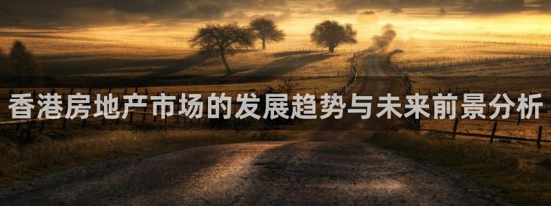 新宝5娱乐同：香港房地产市场的发展趋势与未来前景分析