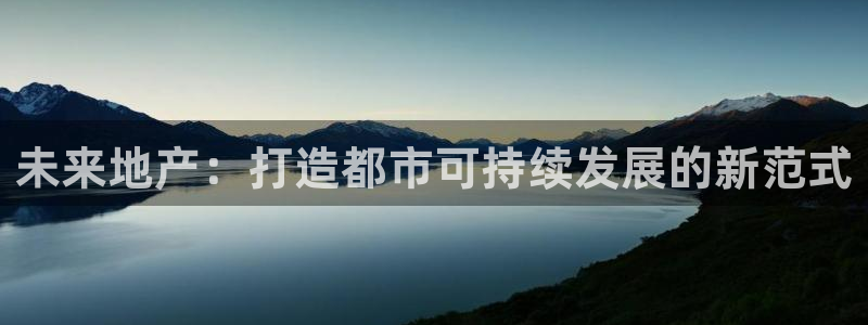 新宝5授权：未来地产：打造都市可持续发展的新范式
