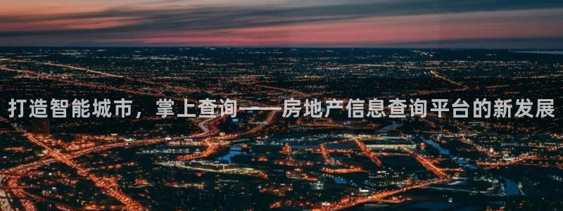 皇冠新宝5：打造智能城市，掌上查询——房地产信息查询平台的新