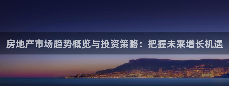新宝5骗术：房地产市场趋势概览与投资策略：把握未来增长机遇