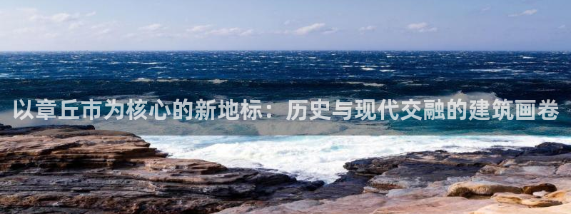 新宝5黑：以章丘市为核心的新地标：历史与现代交融的建筑画卷