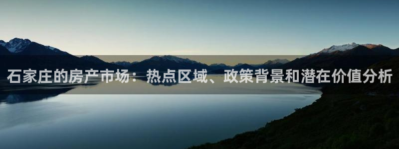 新宝5娱乐代理：石家庄的房产市场：热点区域、政策背景和潜在价