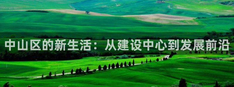 新宝5测速线路：中山区的新生活：从建设中心到发展前沿