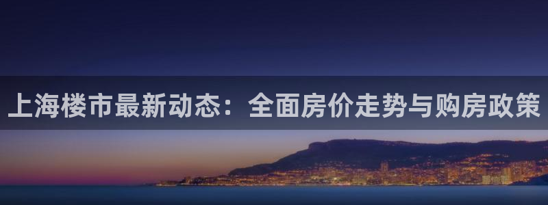 新宝5测速线路：上海楼市最新动态：全面房价走势与购房政策