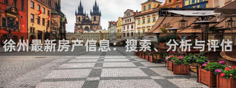 新宝5后：徐州最新房产信息：搜索、分析与评估
