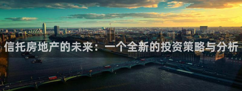 新宝5彩票娱乐平台：信托房地产的未来：一个全新的投资策略与分