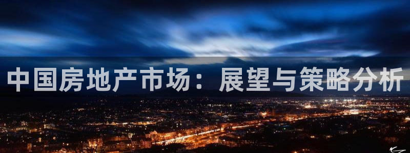 新宝5代理注册：中国房地产市场：展望与策略分析