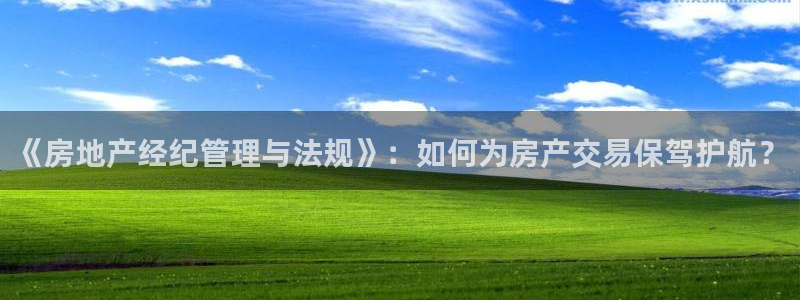 新宝5_测：《房地产经纪管理与法规》：如何为房产交易保驾护航