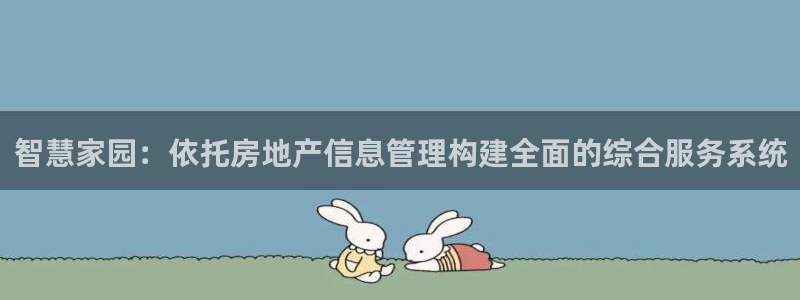 皇冠新宝5：智慧家园：依托房地产信息管理构建全面的综合服务系
