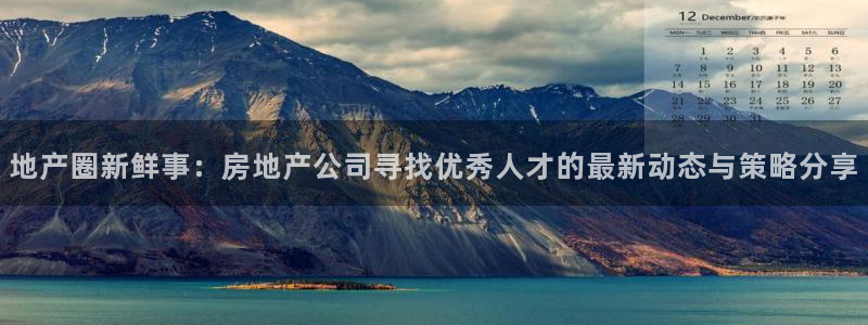 新宝5登录测速中心：地产圈新鲜事：房地产公司寻找优秀人才的最