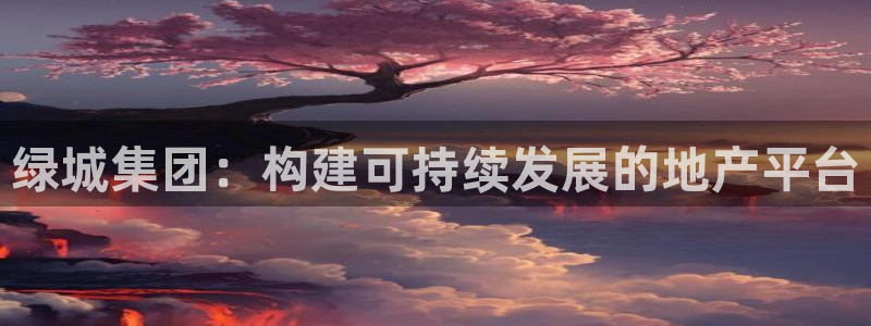 新宝5下载测试：绿城集团：构建可持续发展的地产平台