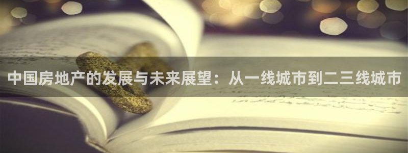 新宝5娱乐没：中国房地产的发展与未来展望：从一线城市到二三线