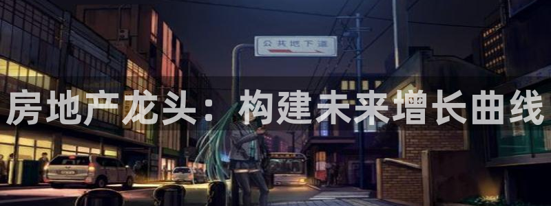 新宝5平台登录：房地产龙头：构建未来增长曲线