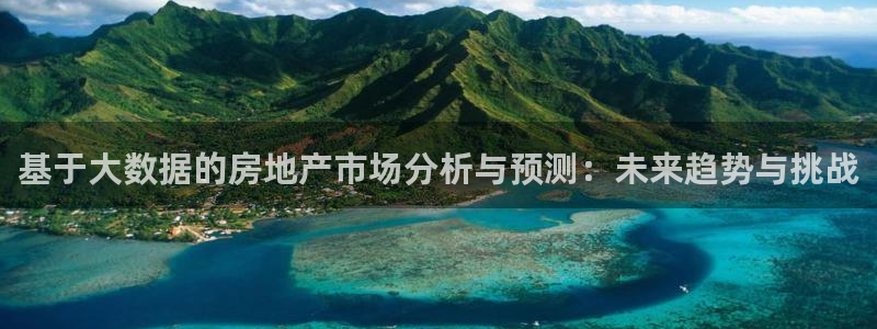 新宝5手机测速：基于大数据的房地产市场分析与预测：未来趋势与