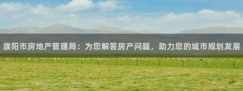 新宝5平台登陆：濮阳市房地产管理局：为您解答房产问题，助力您