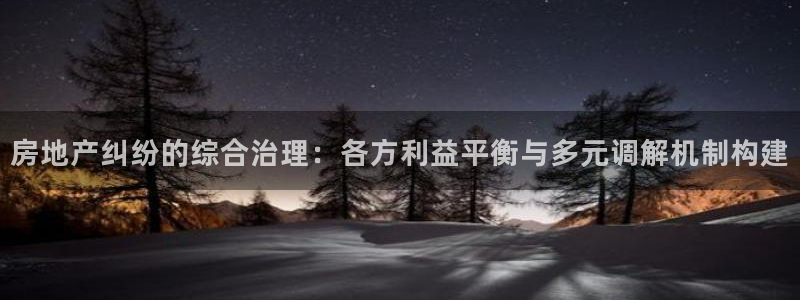 新宝5策略：房地产纠纷的综合治理：各方利益平衡与多元调解机制
