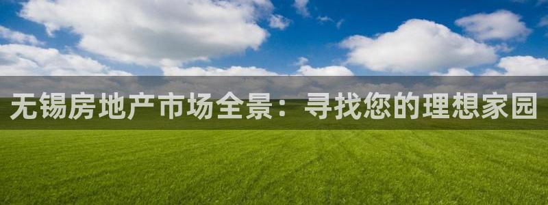 新宝5娱乐学：无锡房地产市场全景：寻找您的理想家园