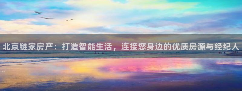 新宝5代理注册：北京链家房产：打造智能生活，连接您身边的优质