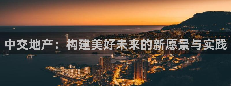 新宝5软件下载：中交地产：构建美好未来的新愿景与实践