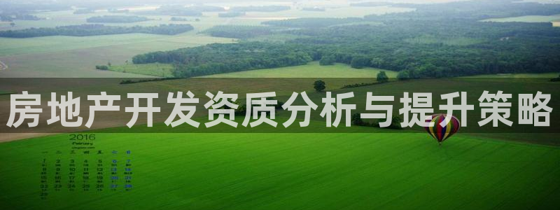 新宝5注册平台：房地产开发资质分析与提升策略
